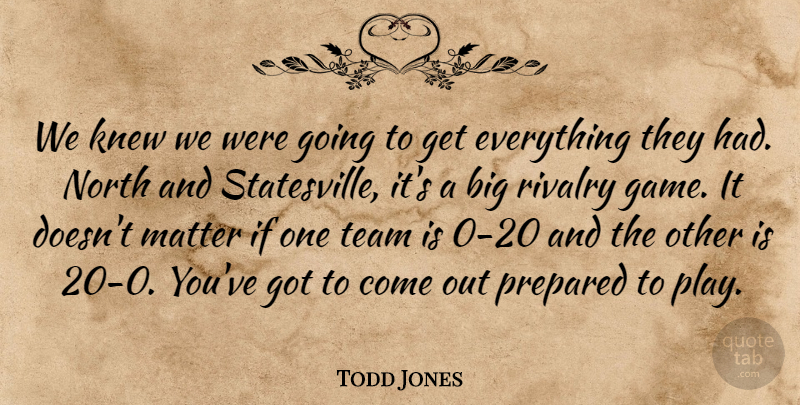 Todd Jones Quote About Knew, Matter, North, Prepared, Rivalry: We Knew We Were Going...