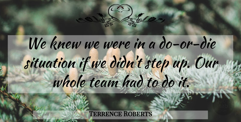 Terrence Roberts Quote About Knew, Situation, Step, Team: We Knew We Were In...