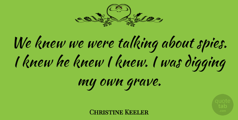 Christine Keeler Quote About Talking, Spy, Digging: We Knew We Were Talking...