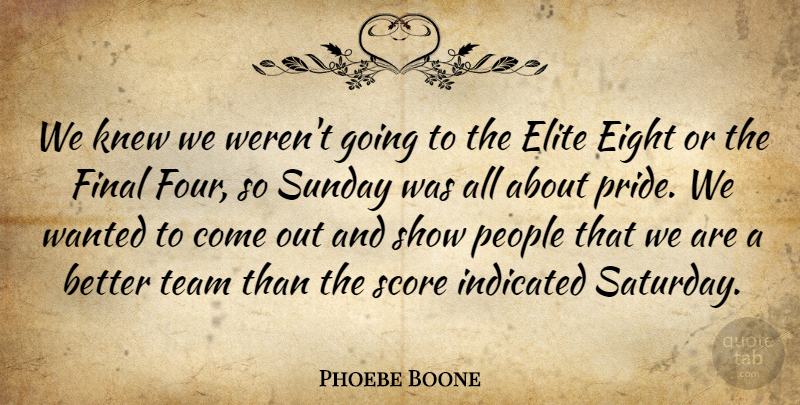 Phoebe Boone Quote About Eight, Elite, Final, Knew, People: We Knew We Werent Going...