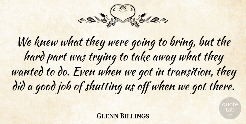 Glenn Billings Quote About Good, Hard, Job, Knew, Shutting: We Knew What They Were...