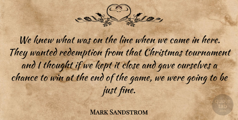 Mark Sandstrom Quote About Came, Chance, Christmas, Close, Gave: We Knew What Was On...