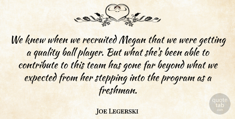 Joe Legerski Quote About Ball, Beyond, Contribute, Expected, Far: We Knew When We Recruited...