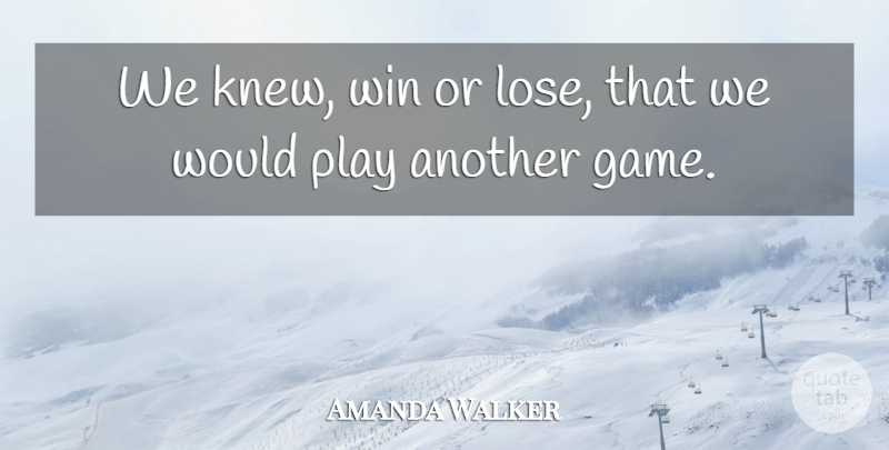 Amanda Walker Quote About Win: We Knew Win Or Lose...
