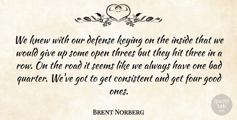 Brent Norberg Quote About Bad, Consistent, Defense, Four, Good: We Knew With Our Defense...