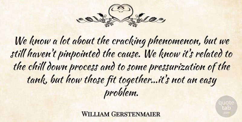 William Gerstenmaier Quote About Chill, Cracking, Easy, Fit, Process: We Know A Lot About...