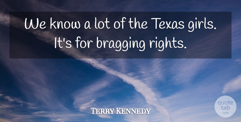 Terry Kennedy Quote About Bragging, Texas: We Know A Lot Of...