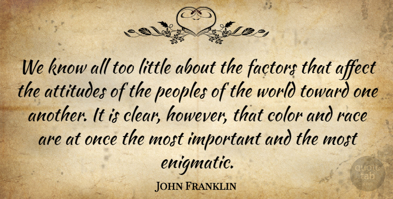 John Franklin Quote About Affect, Attitudes, Color, Factors, Race: We Know All Too Little...
