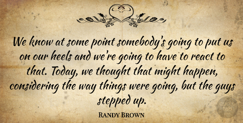 Randy Brown Quote About Guys, Heels, Might, Point, React: We Know At Some Point...