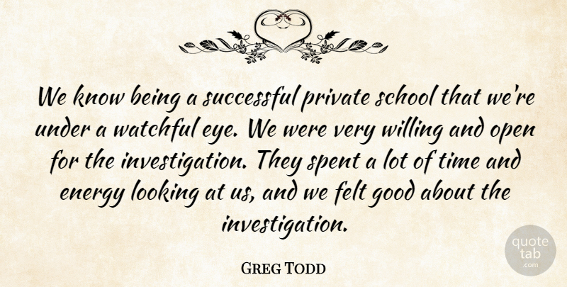 Greg Todd Quote About Energy, Felt, Good, Looking, Open: We Know Being A Successful...