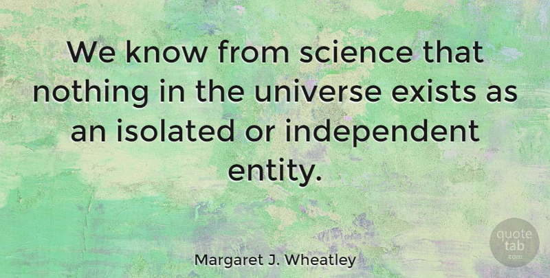 Margaret J. Wheatley Quote About Independent, Entity, Isolated: We Know From Science That...
