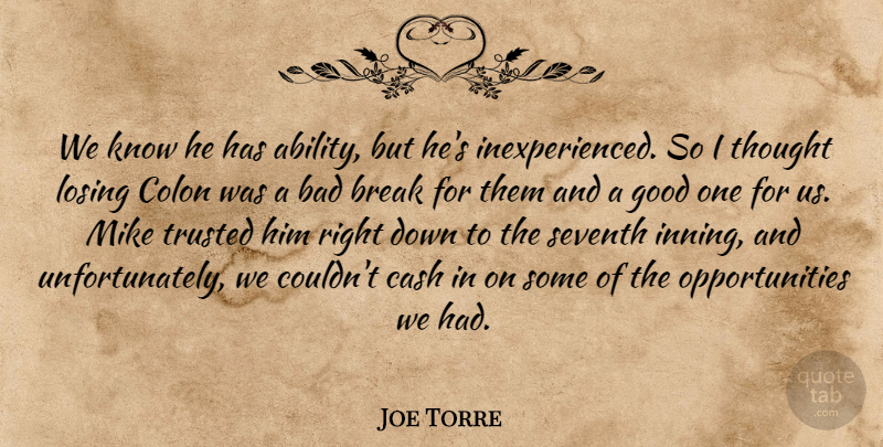 Joe Torre Quote About Bad, Break, Cash, Colon, Good: We Know He Has Ability...