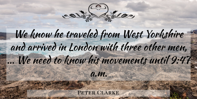 Peter Clarke Quote About Arrived, London, Movements, Three, Traveled: We Know He Traveled From...