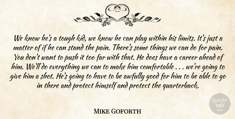 Mike Goforth Quote About Ahead, Career, Far, Good, Himself: We Know Hes A Tough...
