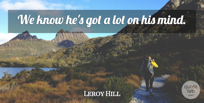 Leroy Hill Quote About Mind: We Know Hes Got A...