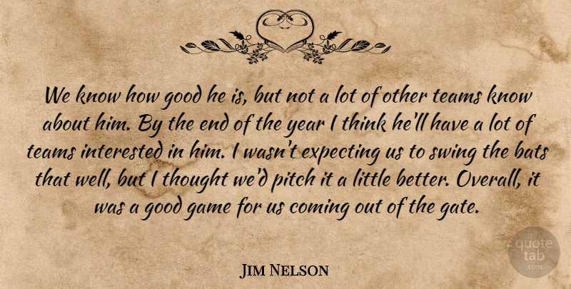Jim Nelson Quote About Bats, Coming, Expecting, Game, Good: We Know How Good He...