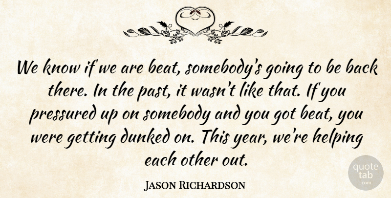 Jason Richardson Quote About Helping, Pressured, Somebody: We Know If We Are...
