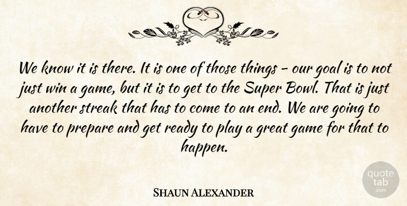 Shaun Alexander Quote About Game, Goal, Great, Prepare, Ready: We Know It Is There...