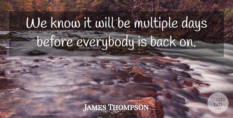 James Thompson Quote About Days, Everybody, Multiple: We Know It Will Be...