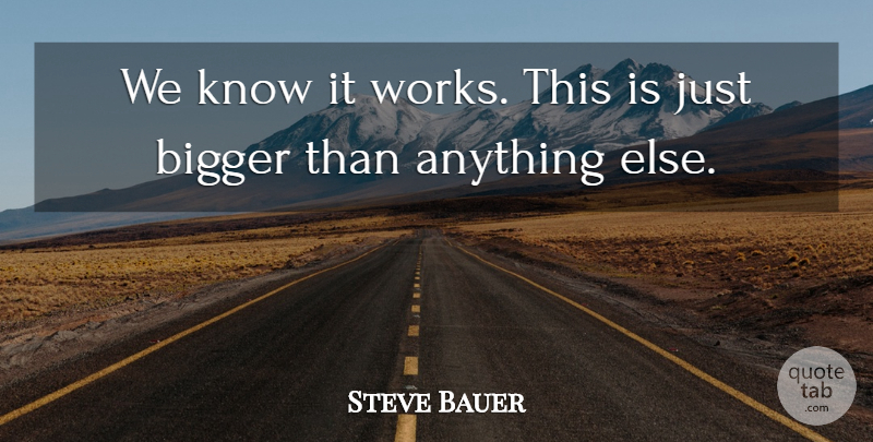 Steve Bauer Quote About Bigger: We Know It Works This...