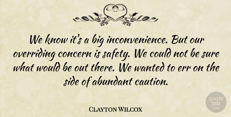 Clayton Wilcox Quote About Abundant, Concern, Err, Side, Sure: We Know Its A Big...