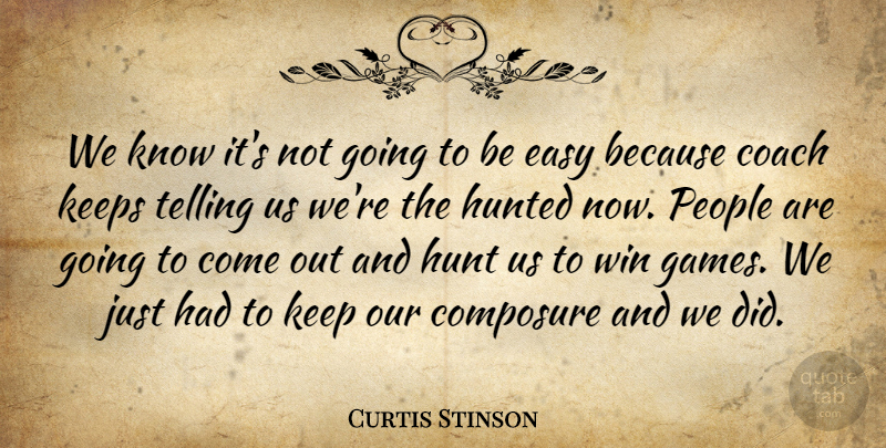 Curtis Stinson Quote About Coach, Composure, Easy, Hunt, Hunted: We Know Its Not Going...