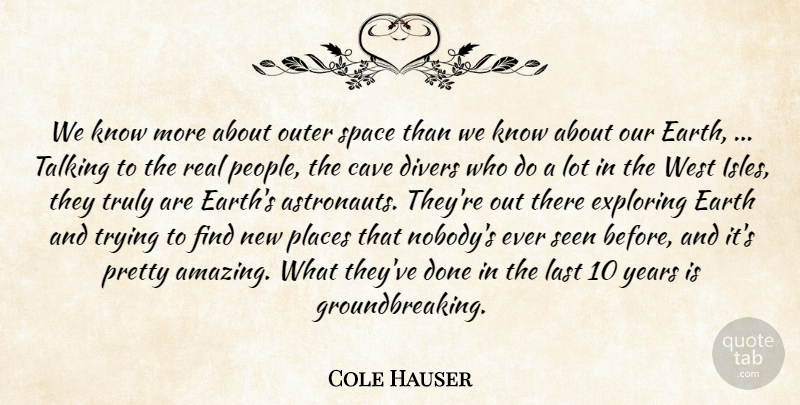 Cole Hauser Quote About Cave, Divers, Earth, Exploring, Last: We Know More About Outer...