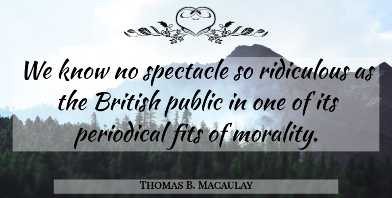 Thomas B. Macaulay Quote About Morality, Ridiculous, Fit: We Know No Spectacle So...