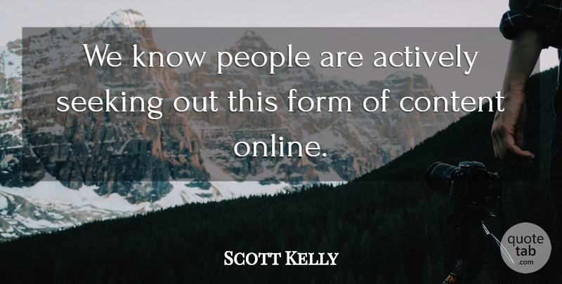Scott Kelly Quote About Actively, Content, Form, People, Seeking: We Know People Are Actively...