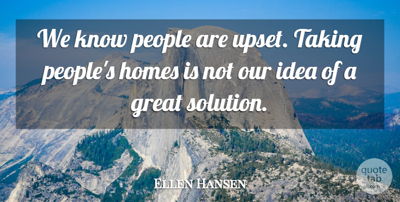 Ellen Hansen Quote About Great, Homes, People, Taking: We Know People Are Upset...