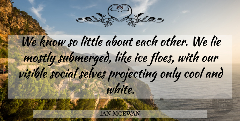 Ian Mcewan Quote About Lying, Self, Ice: We Know So Little About...