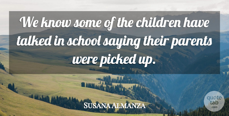 Susana Almanza Quote About Children, Parents, Picked, Saying, School: We Know Some Of The...