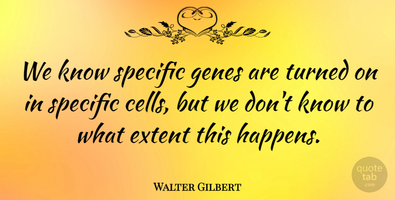Walter Gilbert Quote About Cells, Genes, Knows: We Know Specific Genes Are...