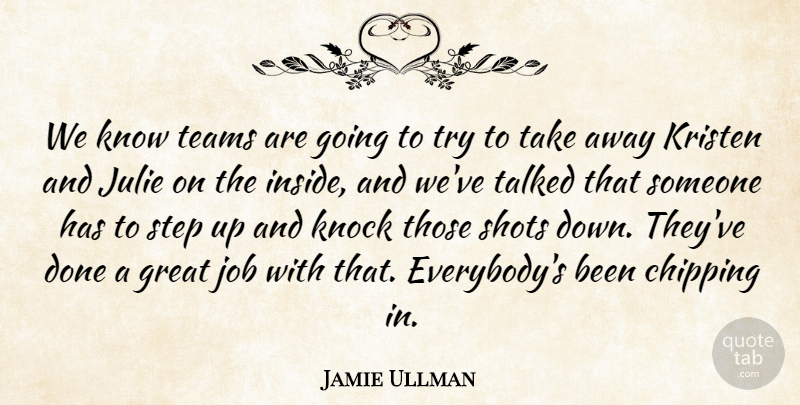Jamie Ullman Quote About Chipping, Great, Job, Julie, Knock: We Know Teams Are Going...