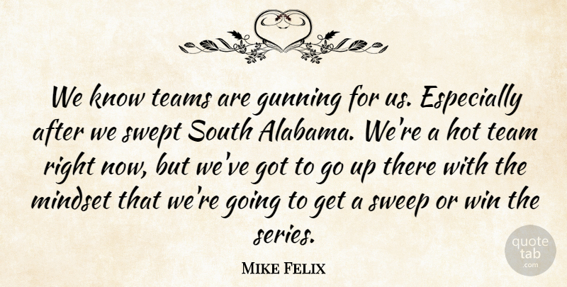 Mike Felix Quote About Hot, Mindset, South, Sweep, Swept: We Know Teams Are Gunning...