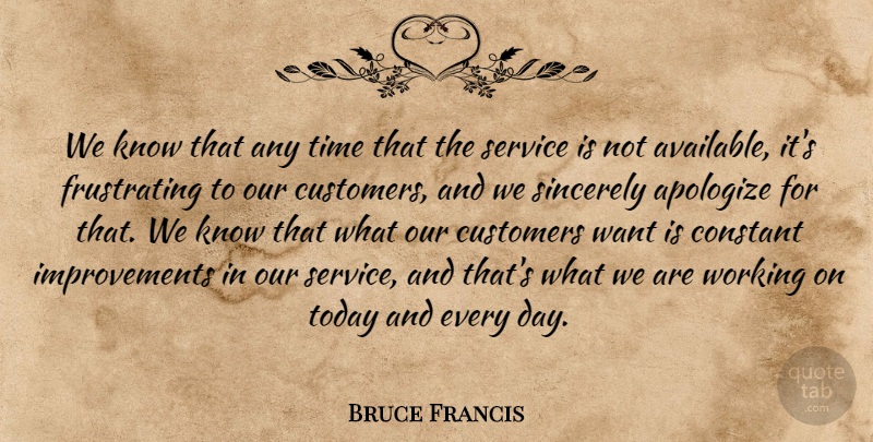 Bruce Francis Quote About Apologize, Constant, Customers, Service, Sincerely: We Know That Any Time...