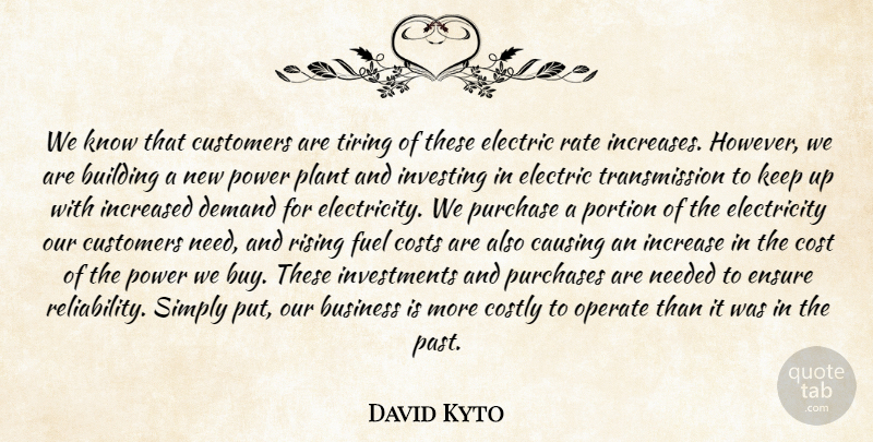 David Kyto Quote About Building, Business, Causing, Costs, Customers: We Know That Customers Are...