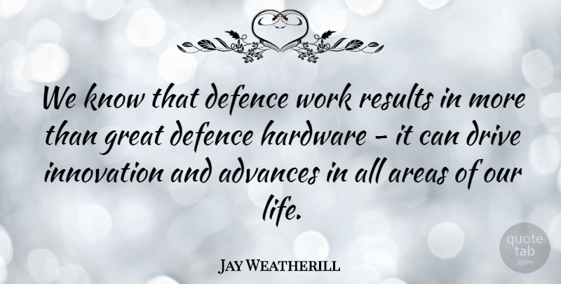 Jay Weatherill Quote About Innovation, Results, Hardware: We Know That Defence Work...