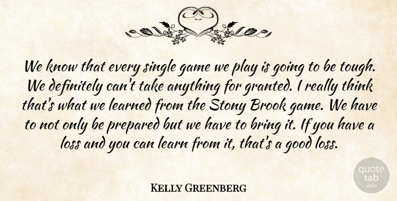 Kelly Greenberg Quote About Bring, Definitely, Game, Good, Learned: We Know That Every Single...