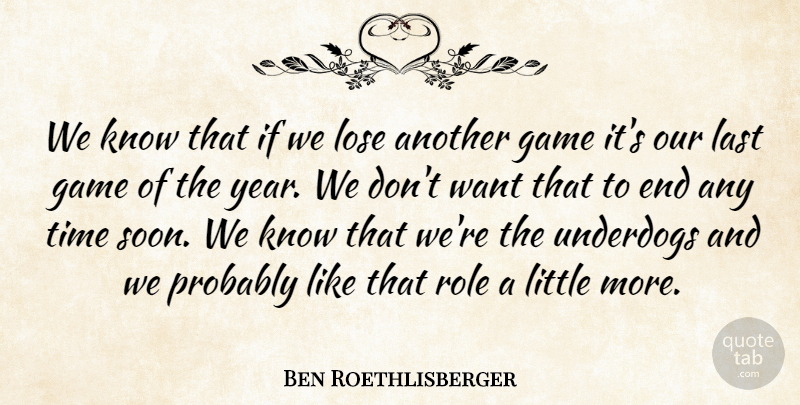 Ben Roethlisberger Quote About Game, Last, Lose, Role, Time: We Know That If We...