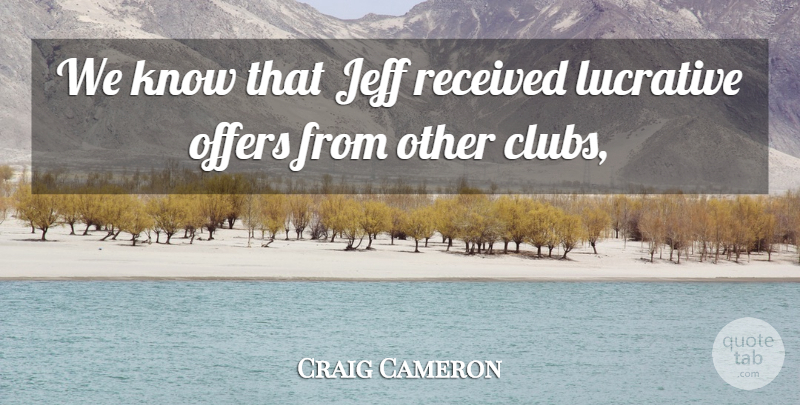 Craig Cameron Quote About Jeff, Lucrative, Offers, Received: We Know That Jeff Received...