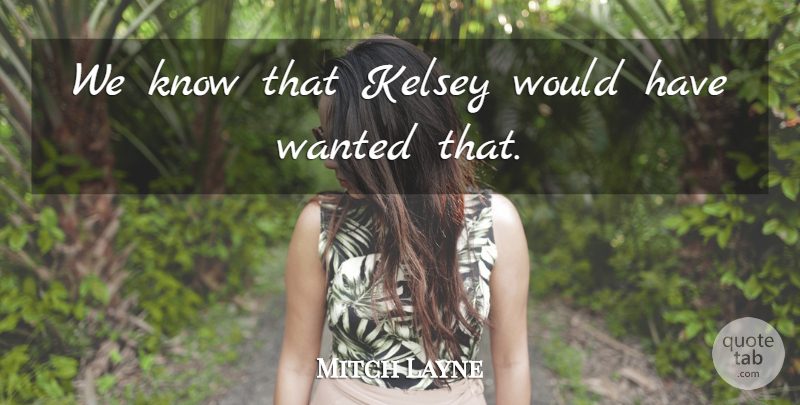 Mitch Layne Quote About undefined: We Know That Kelsey Would...