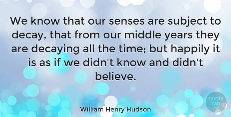 William Henry Hudson Quote About Believe, Years, Decay: We Know That Our Senses...