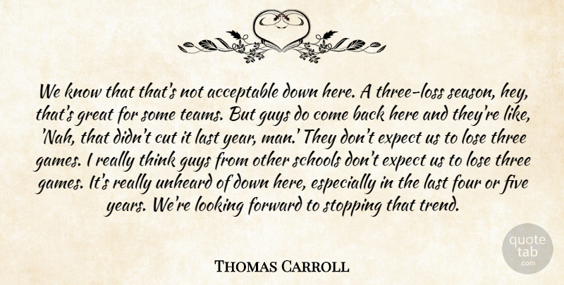 Thomas Carroll Quote About Acceptable, Cut, Expect, Five, Forward: We Know That Thats Not...