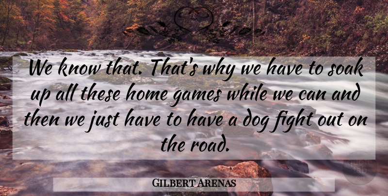 Gilbert Arenas Quote About Dog, Fight, Games, Home, Soak: We Know That Thats Why...