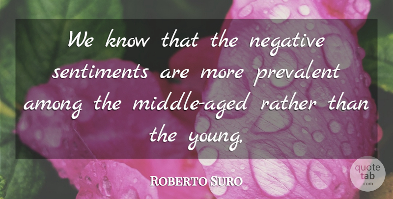Roberto Suro Quote About Among, Negative, Rather, Sentiments: We Know That The Negative...