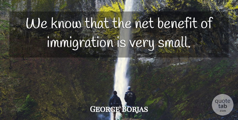 George Borjas Quote About Benefit, Net: We Know That The Net...