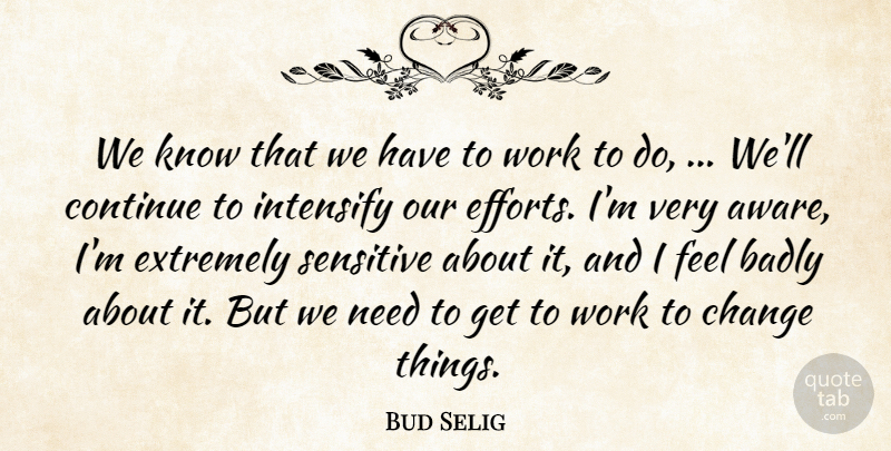 Bud Selig Quote About Badly, Change, Continue, Extremely, Sensitive: We Know That We Have...