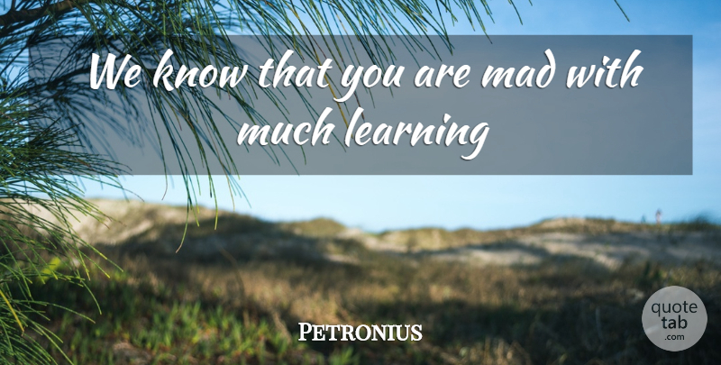 Petronius Quote About Learning, Mad: We Know That You Are...