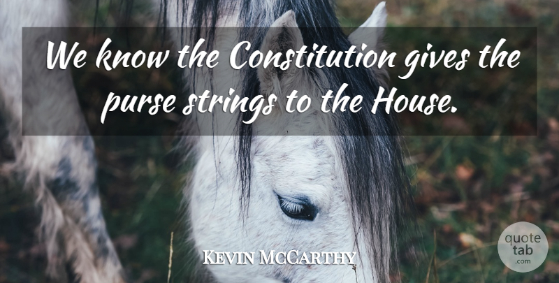 Kevin McCarthy Quote About Constitution, Gives: We Know The Constitution Gives...